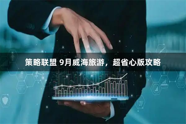 策略联盟 9月威海旅游，超省心版攻略