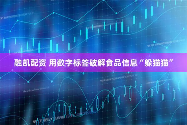 融凯配资 用数字标签破解食品信息“躲猫猫”