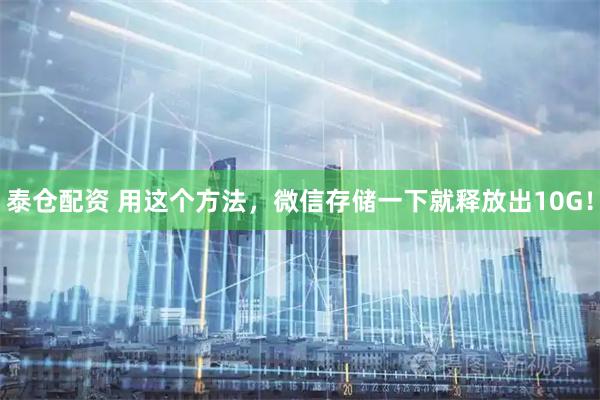 泰仓配资 用这个方法，微信存储一下就释放出10G！