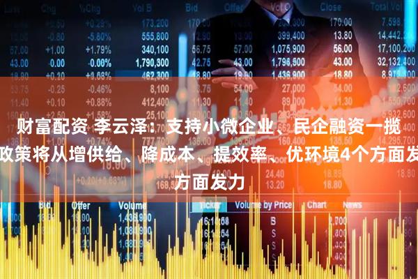 财富配资 李云泽：支持小微企业、民企融资一揽子政策将从增供给、降成本、提效率、优环境4个方面发力