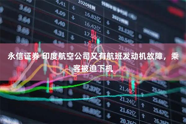 永信证券 印度航空公司又有航班发动机故障，乘客被迫下机