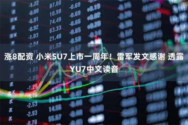 涨8配资 小米SU7上市一周年！雷军发文感谢 透露YU7中文读音