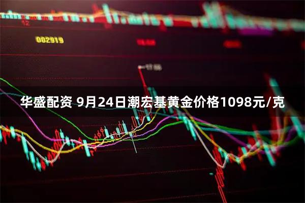 华盛配资 9月24日潮宏基黄金价格1098元/克