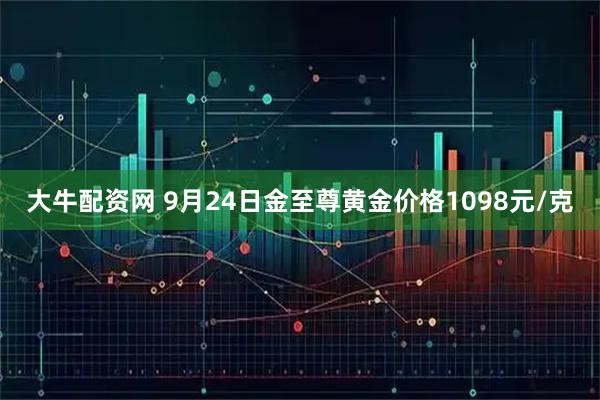 大牛配资网 9月24日金至尊黄金价格1098元/克