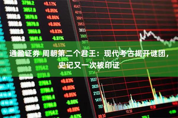 通盈证券 周朝第二个君王：现代考古揭开谜团，史记又一次被印证