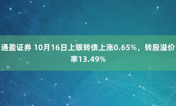 通盈证券 10月16日上银转债上涨0.65%，转股溢价率13.49%