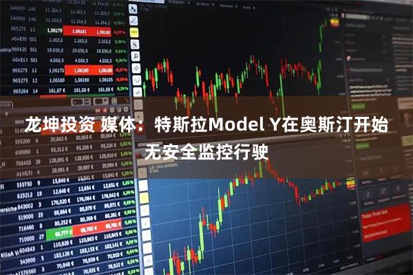 龙坤投资 媒体：特斯拉Model Y在奥斯汀开始无安全监控行驶