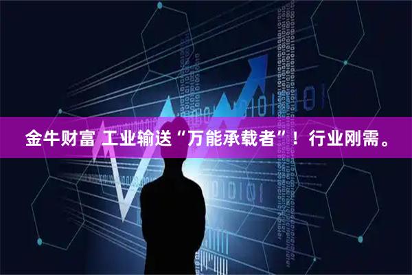 金牛财富 工业输送“万能承载者”！行业刚需。