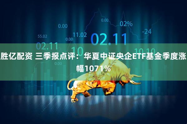 胜亿配资 三季报点评：华夏中证央企ETF基金季度涨幅1071%