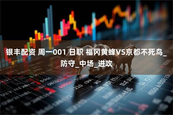 银丰配资 周一001 日职 福冈黄蜂VS京都不死鸟_防守_中场_进攻