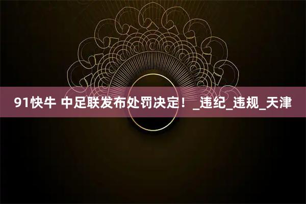 91快牛 中足联发布处罚决定！_违纪_违规_天津